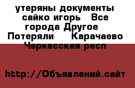 утеряны документы сайко игорь - Все города Другое » Потеряли   . Карачаево-Черкесская респ.